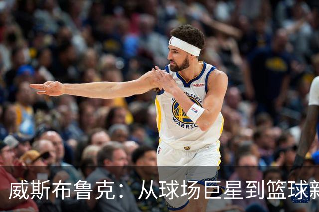 威斯布鲁克：从球场巨星到篮球新理念的推动者