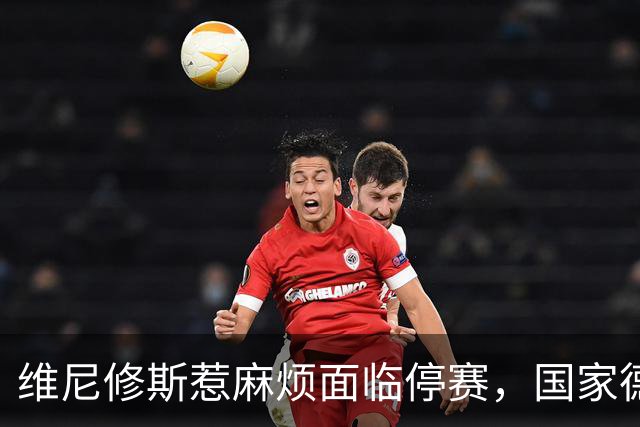 维尼修斯惹麻烦面临停赛，国家德比岌岌可危